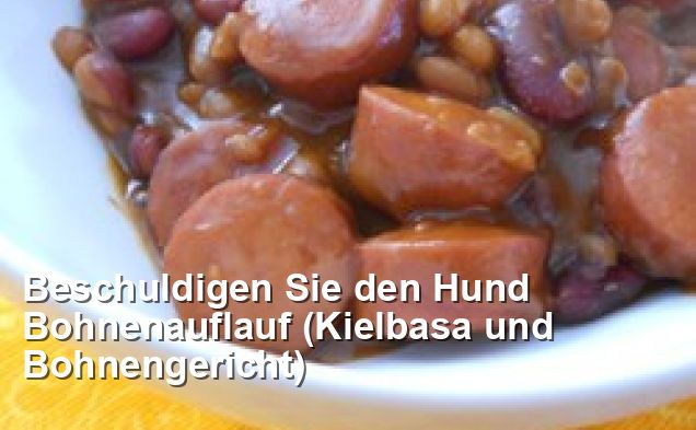 Beschuldigen Sie den Hund Bohnenauflauf (Kielbasa und Bohnengericht ...